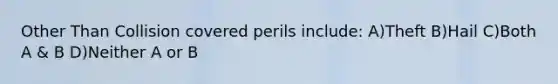 Other Than Collision covered perils include: A)Theft B)Hail C)Both A & B D)Neither A or B