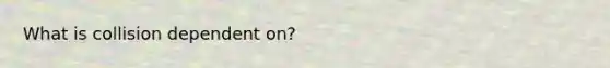 What is collision dependent on?