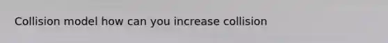 Collision model how can you increase collision