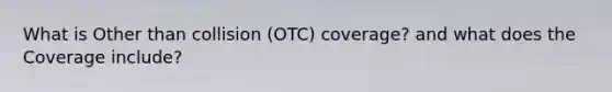 What is Other than collision (OTC) coverage? and what does the Coverage include?