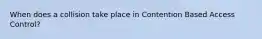 When does a collision take place in Contention Based Access Control?