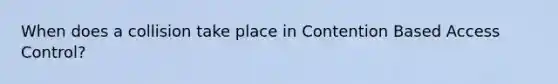 When does a collision take place in Contention Based Access Control?