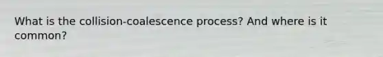 What is the collision-coalescence process? And where is it common?