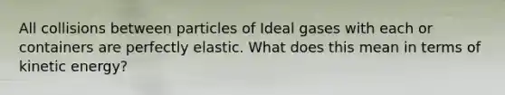 All collisions between particles of Ideal gases with each or containers are perfectly elastic. What does this mean in terms of kinetic energy?