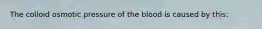 The colloid osmotic pressure of the blood is caused by this: