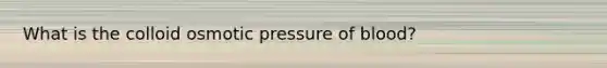 What is the colloid osmotic pressure of blood?