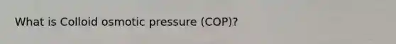 What is Colloid osmotic pressure (COP)?