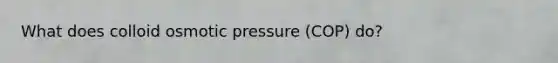 What does colloid osmotic pressure (COP) do?