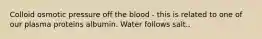 Colloid osmotic pressure off the blood - this is related to one of our plasma proteins albumin. Water follows salt..