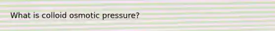 What is colloid osmotic pressure?