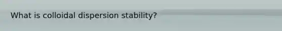 What is colloidal dispersion stability?