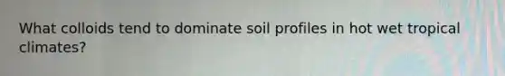 What colloids tend to dominate soil profiles in hot wet tropical climates?