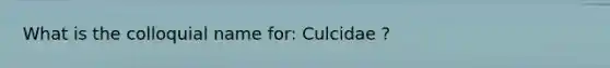 What is the colloquial name for: Culcidae ?