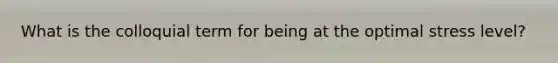 What is the colloquial term for being at the optimal stress level?