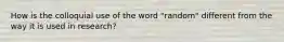 How is the colloquial use of the word "random" different from the way it is used in research?