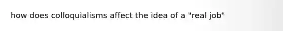 how does colloquialisms affect the idea of a "real job"