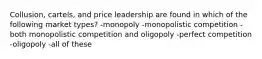 Collusion, cartels, and price leadership are found in which of the following market types? -monopoly -monopolistic competition -both monopolistic competition and oligopoly -perfect competition -oligopoly -all of these