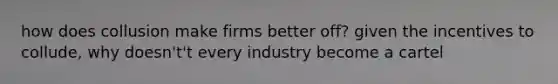 how does collusion make firms better off? given the incentives to collude, why doesn't't every industry become a cartel