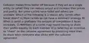 Collusion makes firms better off because if they act as a single entity (a cartel) they can reduce output and increase their prices and profits. But some cartels have failed and others are unstable. Which of the following is a reason why cartels often break down? A) Most cartels do not have a dominant strategy. B) When a cartel is profitable the amount of competition it faces increases. C) Members of a cartel may resent having to share their profits equally. D) Each member of a cartel has an incentive to "cheat" on the collusive agreement by producing more than its share when everyone else sticks with the collusive agreement.