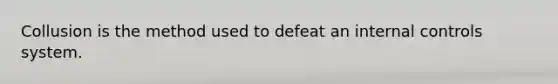 Collusion is the method used to defeat an internal controls system.