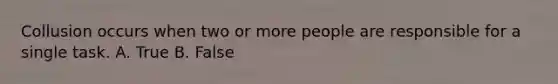 Collusion occurs when two or more people are responsible for a single task. A. True B. False