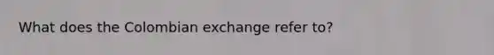 What does the Colombian exchange refer to?