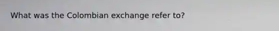 What was the Colombian exchange refer to?