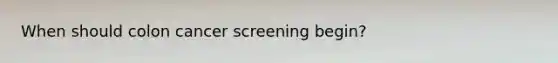 When should colon cancer screening begin?