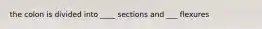 the colon is divided into ____ sections and ___ flexures