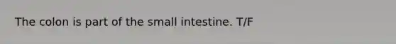 The colon is part of the small intestine. T/F