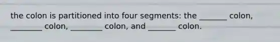 the colon is partitioned into four segments: the _______ colon, ________ colon, ________ colon, and _______ colon.