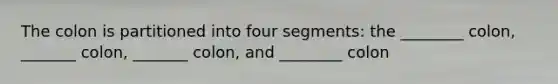 The colon is partitioned into four segments: the ________ colon, _______ colon, _______ colon, and ________ colon