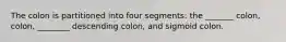 The colon is partitioned into four segments: the _______ colon, colon, ________ descending colon, and sigmoid colon.