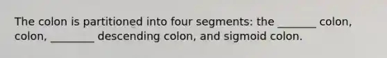 The colon is partitioned into four segments: the _______ colon, colon, ________ descending colon, and sigmoid colon.