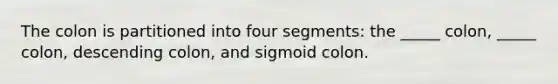 The colon is partitioned into four segments: the _____ colon, _____ colon, descending colon, and sigmoid colon.