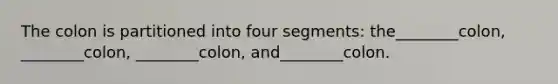 The colon is partitioned into four segments: the________colon, ________colon, ________colon, and________colon.