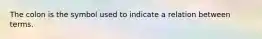 The colon is the symbol used to indicate a relation between terms.