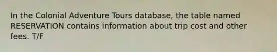 In the Colonial Adventure Tours database, the table named RESERVATION contains information about trip cost and other fees. T/F