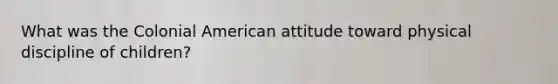 What was the Colonial American attitude toward physical discipline of children?