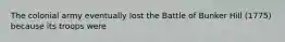 The colonial army eventually lost the Battle of Bunker Hill (1775) because its troops were