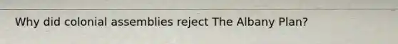 Why did colonial assemblies reject The Albany Plan?