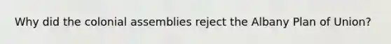 Why did the colonial assemblies reject the Albany Plan of Union?