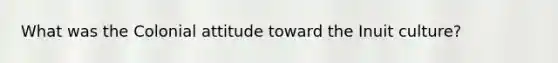 What was the Colonial attitude toward the Inuit culture?