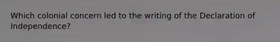 Which colonial concern led to the writing of the Declaration of Independence?