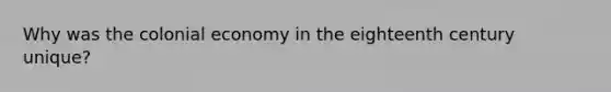 Why was the colonial economy in the eighteenth century unique?