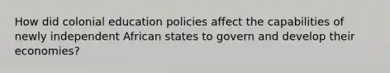 How did colonial education policies affect the capabilities of newly independent African states to govern and develop their economies?