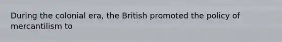 During the colonial era, the British promoted the policy of mercantilism to