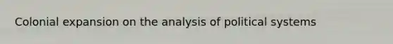 Colonial expansion on the analysis of political systems