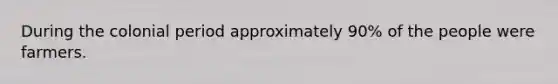 During the colonial period approximately 90% of the people were farmers.