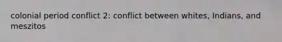 colonial period conflict 2: conflict between whites, Indians, and meszitos